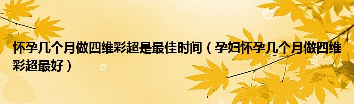 懷孕幾個月做四維彩超是最佳時間（孕婦懷孕幾個月做四維彩超最好）