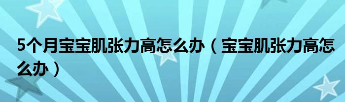 5個(gè)月寶寶肌張力高怎么辦（寶寶肌張力高怎么辦）