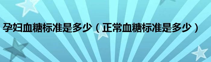 孕婦血糖標(biāo)準(zhǔn)是多少（正常血糖標(biāo)準(zhǔn)是多少）