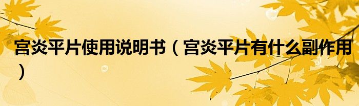 宮炎平片使用說(shuō)明書（宮炎平片有什么副作用）