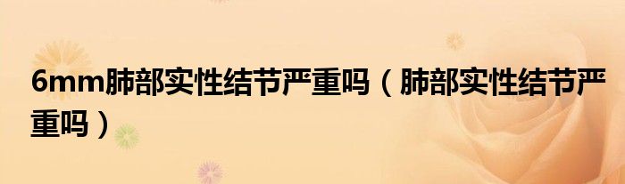 6mm肺部實性結(jié)節(jié)嚴(yán)重嗎（肺部實性結(jié)節(jié)嚴(yán)重嗎）