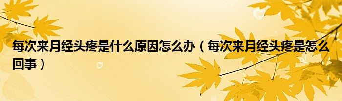 每次來(lái)月經(jīng)頭疼是什么原因怎么辦（每次來(lái)月經(jīng)頭疼是怎么回事）