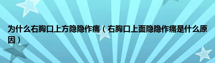 為什么右胸口上方隱隱作痛（右胸口上面隱隱作痛是什么原因）