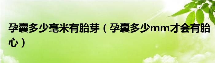 孕囊多少毫米有胎芽（孕囊多少mm才會(huì)有胎心）