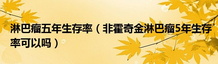 淋巴瘤五年生存率（非霍奇金淋巴瘤5年生存率可以嗎）