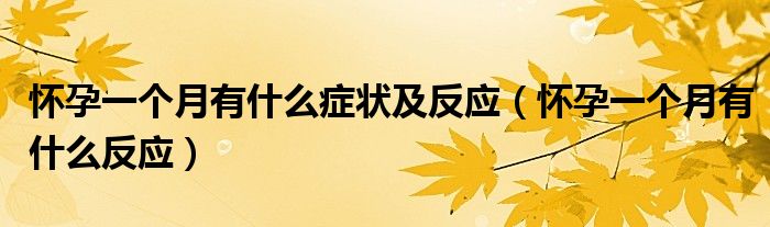 懷孕一個月有什么癥狀及反應(yīng)（懷孕一個月有什么反應(yīng)）