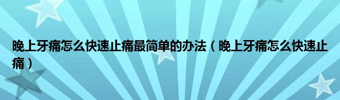 晚上牙痛怎么快速止痛最簡單的辦法（晚上牙痛怎么快速止痛）