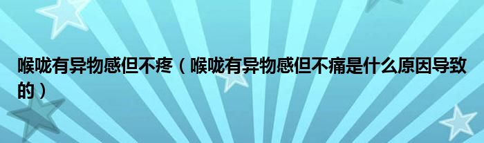 喉嚨有異物感但不疼（喉嚨有異物感但不痛是什么原因?qū)е碌模?class='thumb lazy' /></a>
		    <header>
		<h2><a  href=