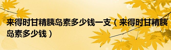 來得時(shí)甘精胰島素多少錢一支（來得時(shí)甘精胰島素多少錢）