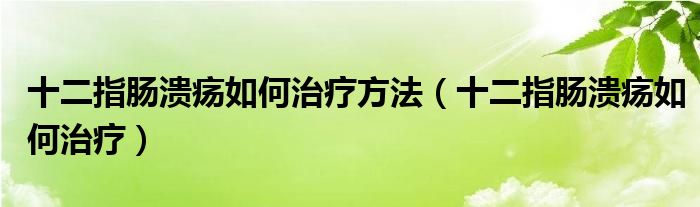 十二指腸潰瘍?nèi)绾沃委煼椒ǎㄊ改c潰瘍?nèi)绾沃委煟?class='thumb lazy' /></a>
		    <header>
		<h2><a  href=