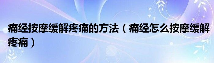 痛經(jīng)按摩緩解疼痛的方法（痛經(jīng)怎么按摩緩解疼痛）