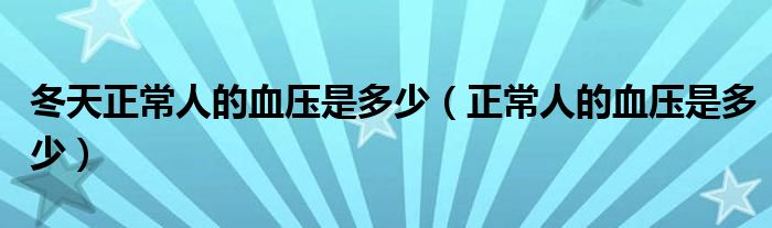 冬天正常人的血壓是多少（正常人的血壓是多少）