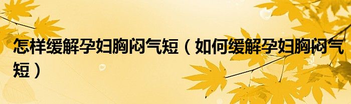 怎樣緩解孕婦胸悶氣短（如何緩解孕婦胸悶氣短）