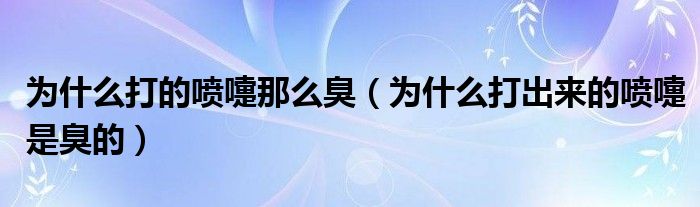 為什么打的噴嚏那么臭（為什么打出來(lái)的噴嚏是臭的）