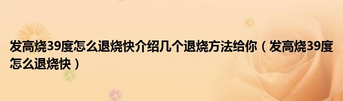 發(fā)高燒39度怎么退燒快介紹幾個(gè)退燒方法給你（發(fā)高燒39度怎么退燒快）