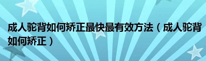 成人駝背如何矯正最快最有效方法（成人駝背如何矯正）