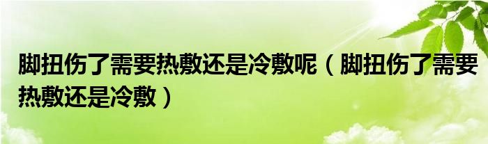 腳扭傷了需要熱敷還是冷敷呢（腳扭傷了需要熱敷還是冷敷）