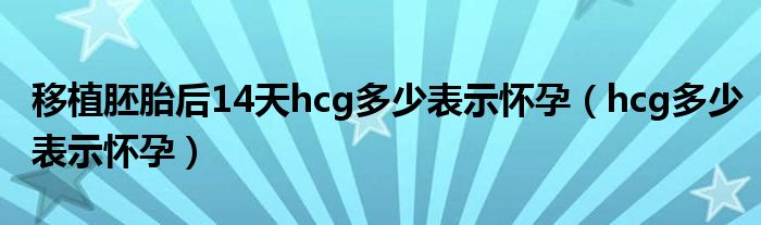 移植胚胎后14天hcg多少表示懷孕（hcg多少表示懷孕）