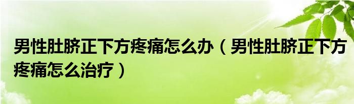 男性肚臍正下方疼痛怎么辦（男性肚臍正下方疼痛怎么治療）