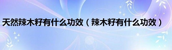 天然辣木籽有什么功效（辣木籽有什么功效）