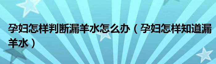 孕婦怎樣判斷漏羊水怎么辦（孕婦怎樣知道漏羊水）