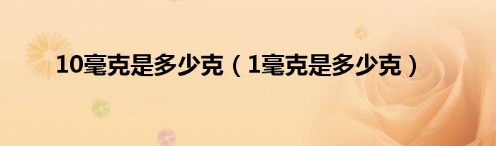 10毫克是多少克（1毫克是多少克）