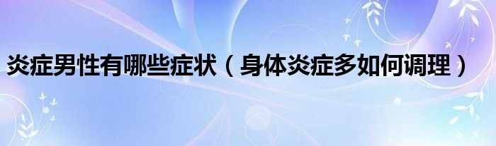 炎癥男性有哪些癥狀（身體炎癥多如何調理）