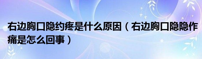 右邊胸口隱約疼是什么原因（右邊胸口隱隱作痛是怎么回事）