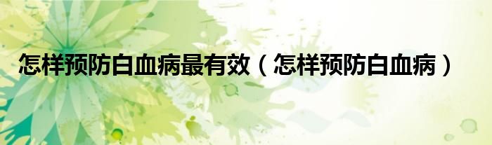 怎樣預防白血病最有效（怎樣預防白血?。?class='thumb lazy' /></a>
		    <header>
		<h2><a  href=