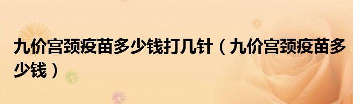 九價(jià)宮頸疫苗多少錢打幾針（九價(jià)宮頸疫苗多少錢）