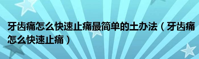 牙齒痛怎么快速止痛最簡(jiǎn)單的土辦法（牙齒痛怎么快速止痛）