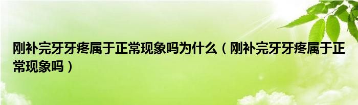 剛補(bǔ)完牙牙疼屬于正常現(xiàn)象嗎為什么（剛補(bǔ)完牙牙疼屬于正?，F(xiàn)象嗎）