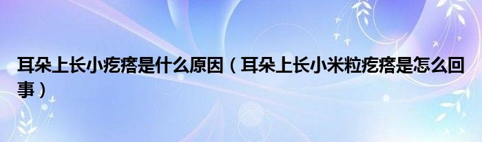 耳朵上長小疙瘩是什么原因（耳朵上長小米粒疙瘩是怎么回事）