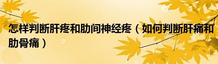 怎樣判斷肝疼和肋間神經(jīng)疼（如何判斷肝痛和肋骨痛）