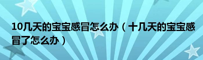 10幾天的寶寶感冒怎么辦（十幾天的寶寶感冒了怎么辦）