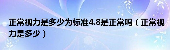 正常視力是多少為標準4.8是正常嗎（正常視力是多少）