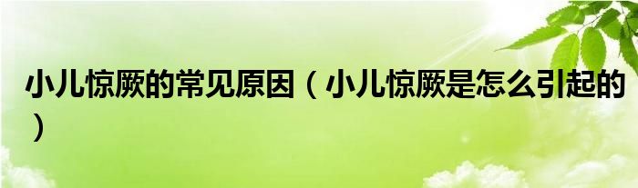 小兒驚厥的常見原因（小兒驚厥是怎么引起的）