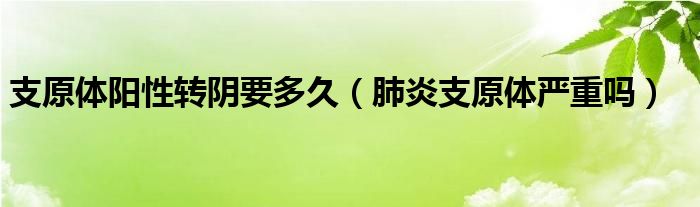 支原體陽性轉(zhuǎn)陰要多久（肺炎支原體嚴(yán)重嗎）