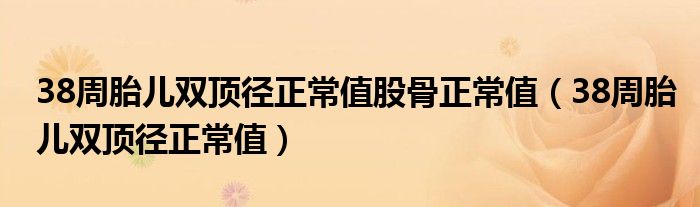 38周胎兒雙頂徑正常值股骨正常值（38周胎兒雙頂徑正常值）