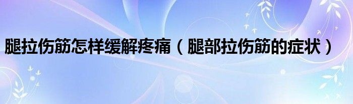 腿拉傷筋怎樣緩解疼痛（腿部拉傷筋的癥狀）