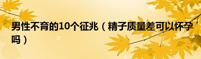 男性不育的10個(gè)征兆（精子質(zhì)量差可以懷孕嗎）