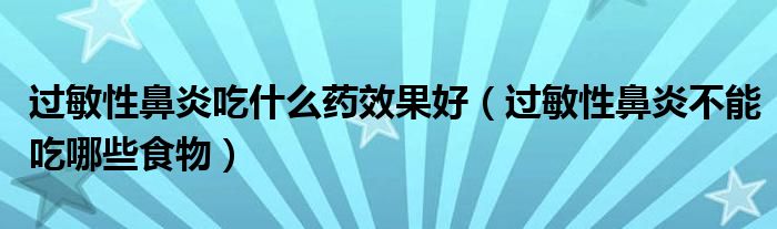 過敏性鼻炎吃什么藥效果好（過敏性鼻炎不能吃哪些食物）