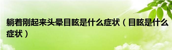 躺著剛起來頭暈?zāi)垦Ｊ鞘裁窗Y狀（目眩是什么癥狀）