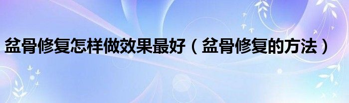 盆骨修復怎樣做效果最好（盆骨修復的方法）