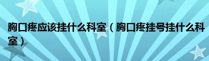 胸口疼應(yīng)該掛什么科室（胸口疼掛號(hào)掛什么科室）