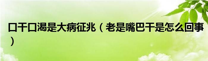 口干口渴是大病征兆（老是嘴巴干是怎么回事）