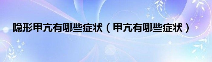 隱形甲亢有哪些癥狀（甲亢有哪些癥狀）