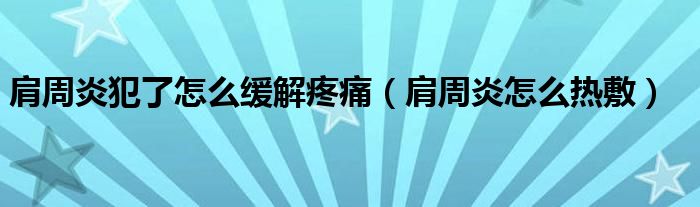 肩周炎犯了怎么緩解疼痛（肩周炎怎么熱敷）