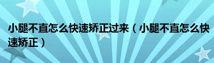 小腿不直怎么快速矯正過(guò)來(lái)（小腿不直怎么快速矯正）