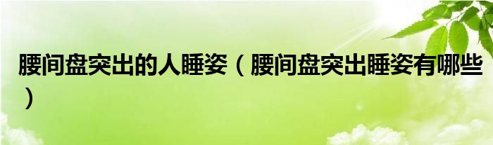 腰間盤(pán)突出的人睡姿（腰間盤(pán)突出睡姿有哪些）